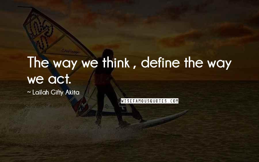 Lailah Gifty Akita Quotes: The way we think , define the way we act.