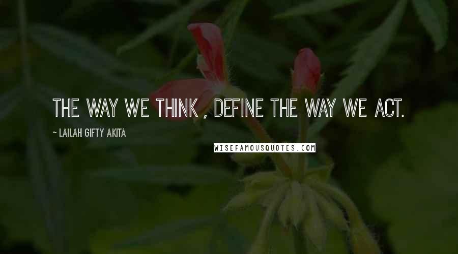 Lailah Gifty Akita Quotes: The way we think , define the way we act.