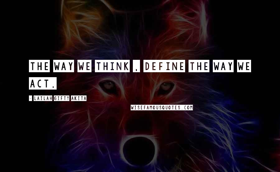 Lailah Gifty Akita Quotes: The way we think , define the way we act.