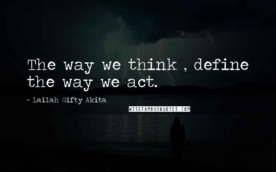 Lailah Gifty Akita Quotes: The way we think , define the way we act.