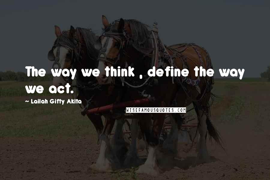 Lailah Gifty Akita Quotes: The way we think , define the way we act.