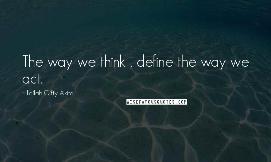 Lailah Gifty Akita Quotes: The way we think , define the way we act.