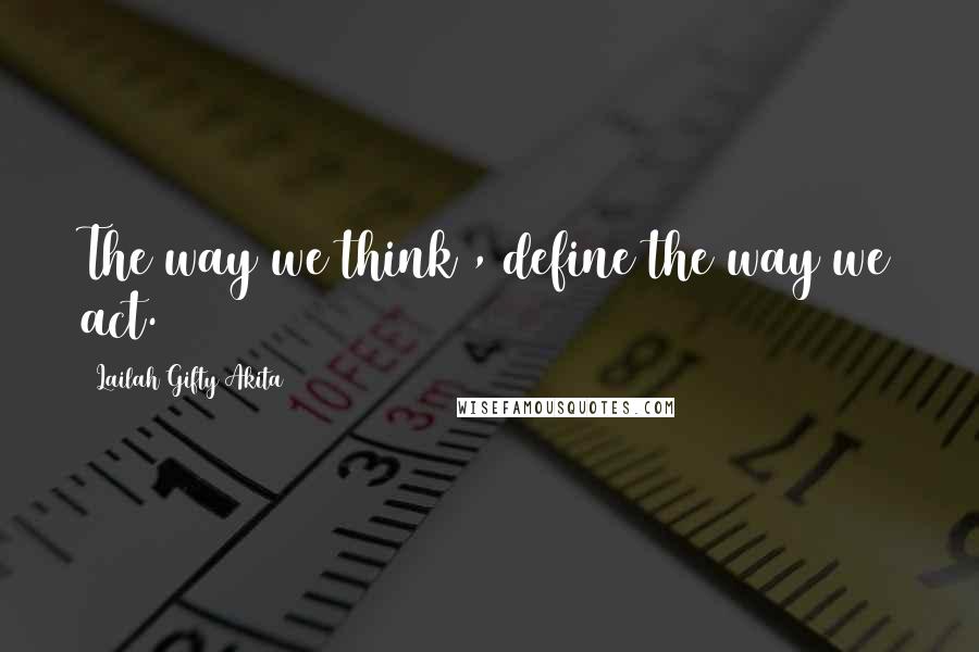 Lailah Gifty Akita Quotes: The way we think , define the way we act.