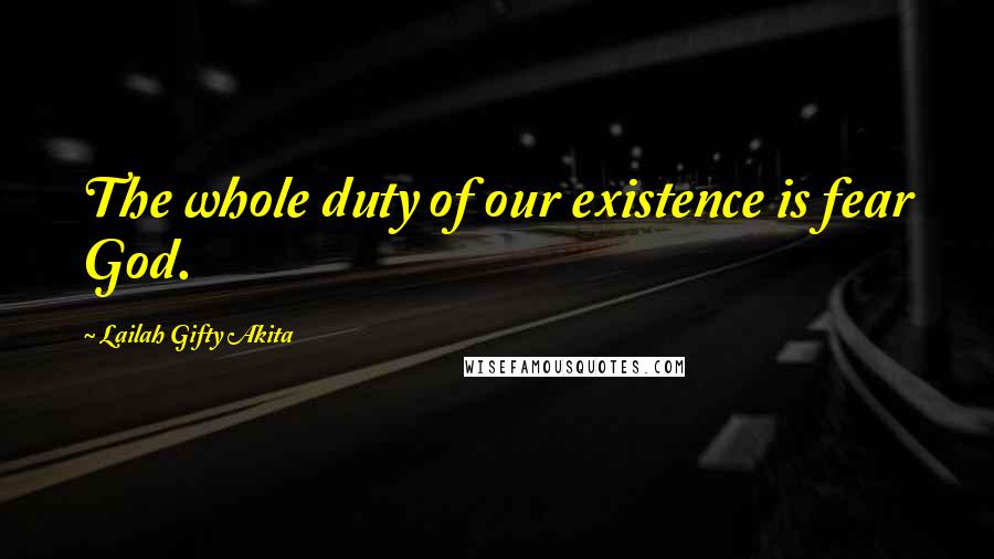 Lailah Gifty Akita Quotes: The whole duty of our existence is fear God.