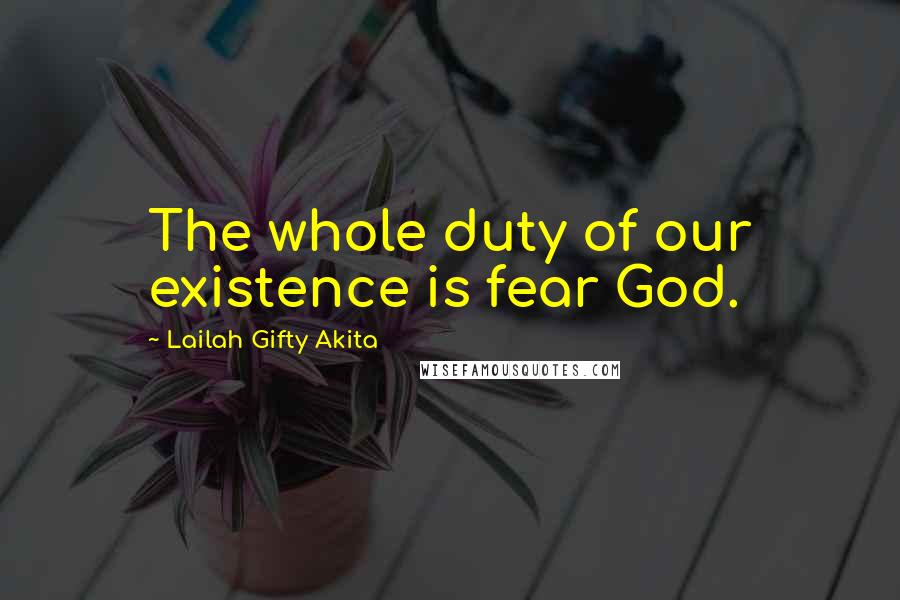 Lailah Gifty Akita Quotes: The whole duty of our existence is fear God.