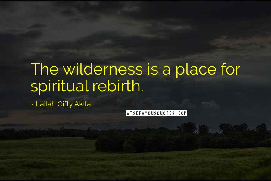 Lailah Gifty Akita Quotes: The wilderness is a place for spiritual rebirth.