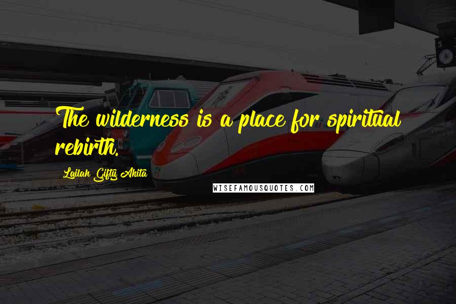 Lailah Gifty Akita Quotes: The wilderness is a place for spiritual rebirth.