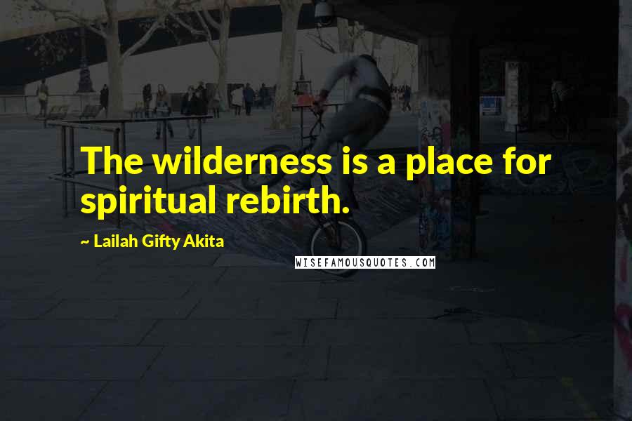 Lailah Gifty Akita Quotes: The wilderness is a place for spiritual rebirth.