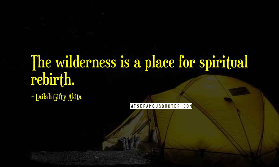 Lailah Gifty Akita Quotes: The wilderness is a place for spiritual rebirth.