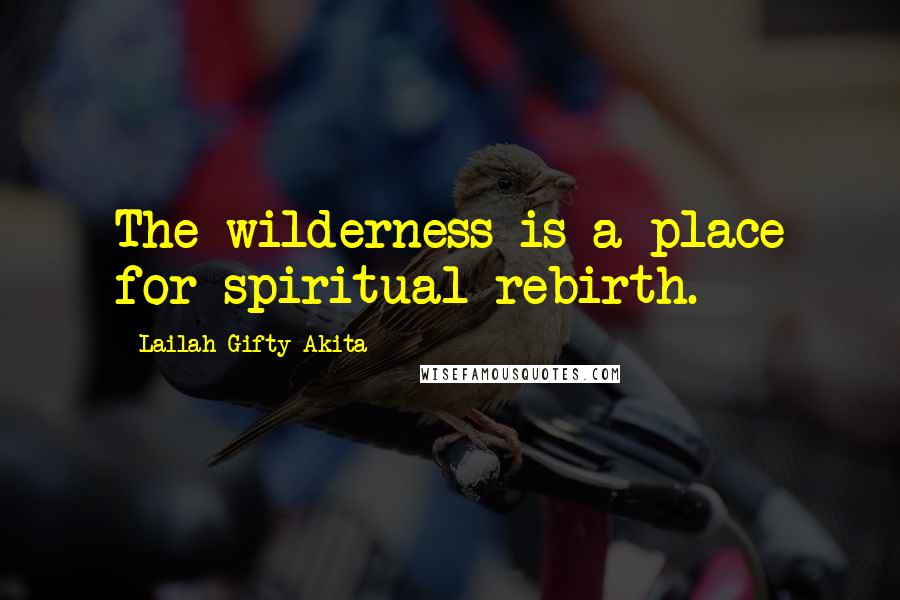 Lailah Gifty Akita Quotes: The wilderness is a place for spiritual rebirth.