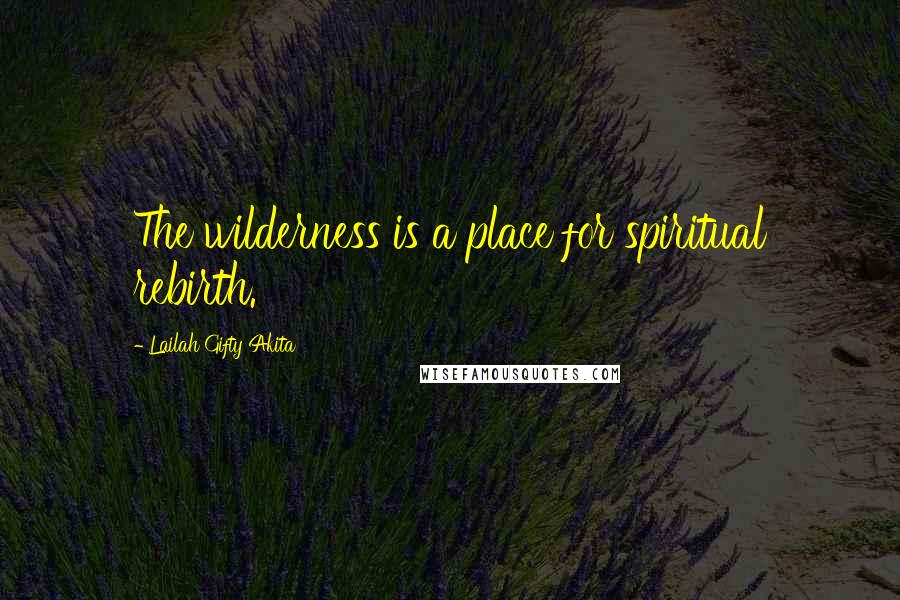 Lailah Gifty Akita Quotes: The wilderness is a place for spiritual rebirth.