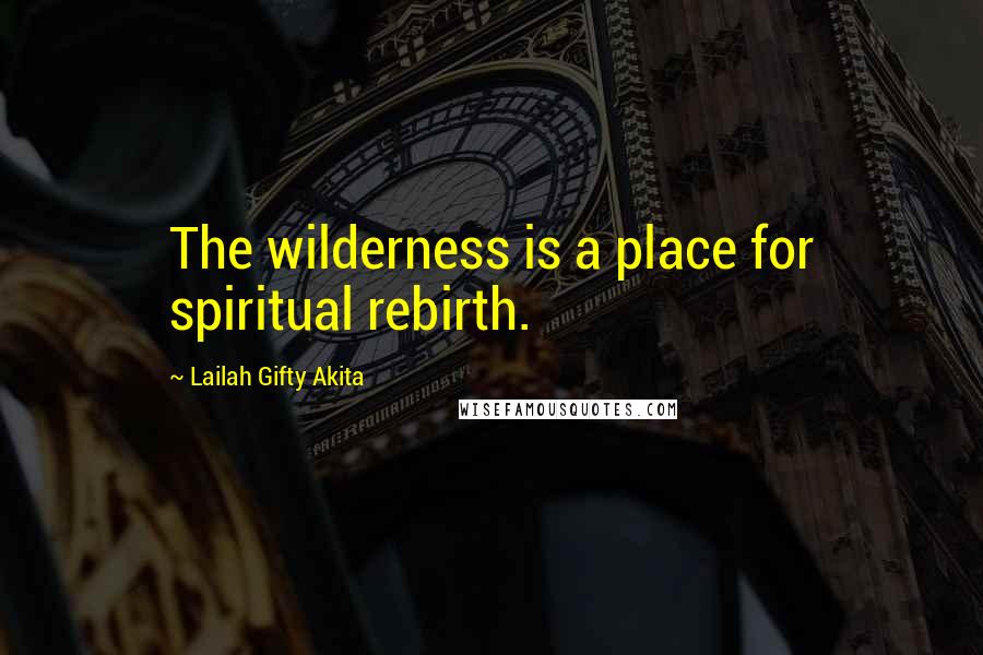 Lailah Gifty Akita Quotes: The wilderness is a place for spiritual rebirth.