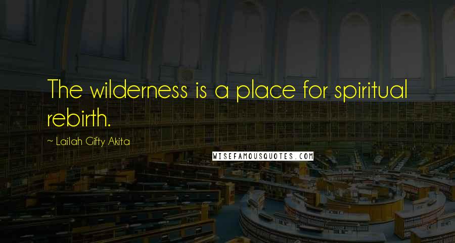 Lailah Gifty Akita Quotes: The wilderness is a place for spiritual rebirth.