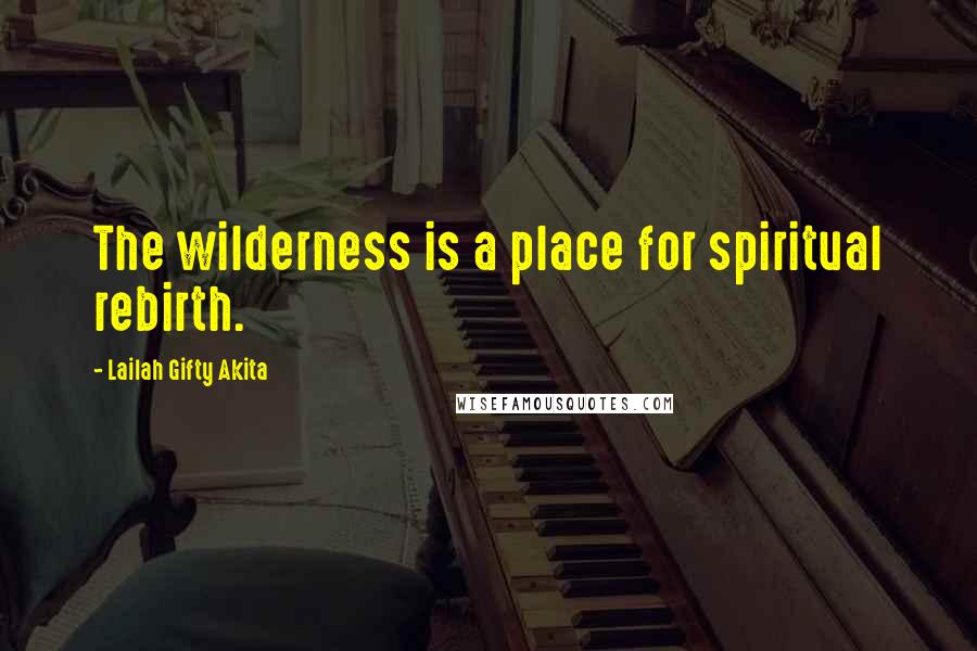 Lailah Gifty Akita Quotes: The wilderness is a place for spiritual rebirth.