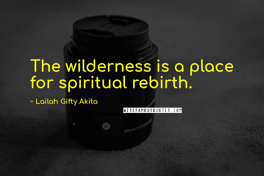 Lailah Gifty Akita Quotes: The wilderness is a place for spiritual rebirth.