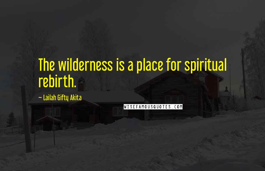 Lailah Gifty Akita Quotes: The wilderness is a place for spiritual rebirth.