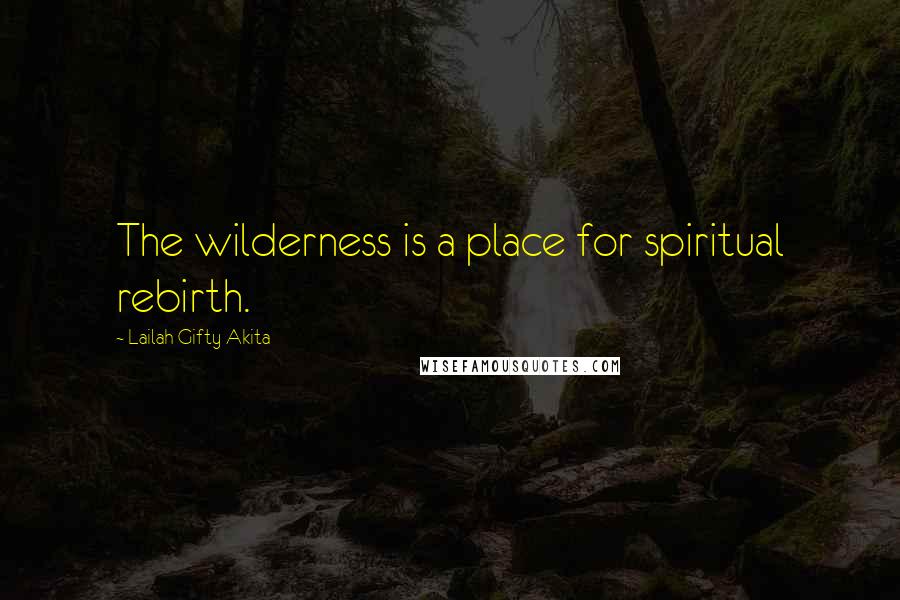 Lailah Gifty Akita Quotes: The wilderness is a place for spiritual rebirth.