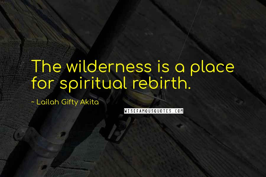 Lailah Gifty Akita Quotes: The wilderness is a place for spiritual rebirth.