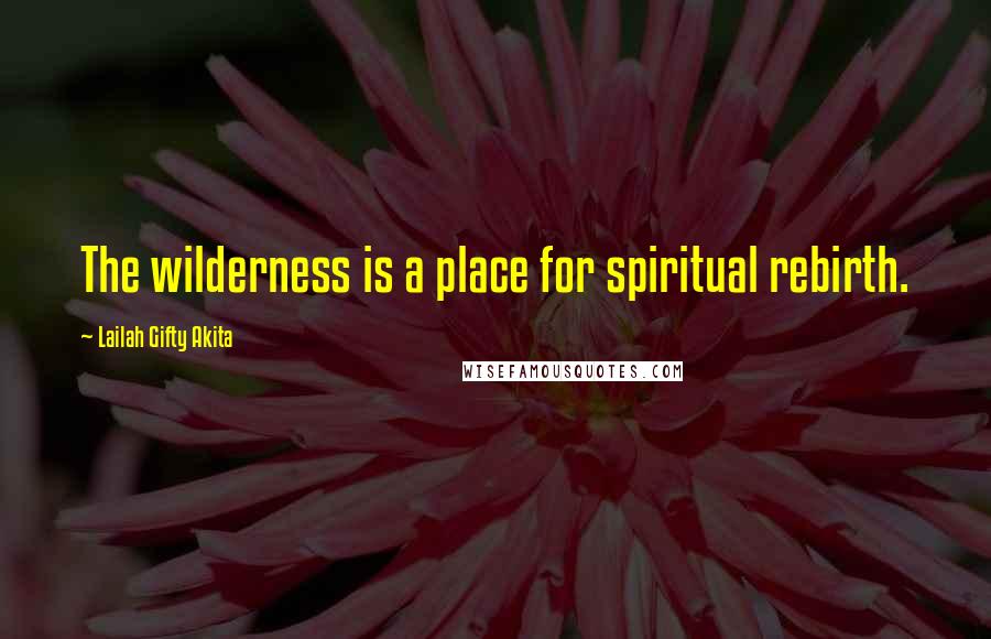 Lailah Gifty Akita Quotes: The wilderness is a place for spiritual rebirth.