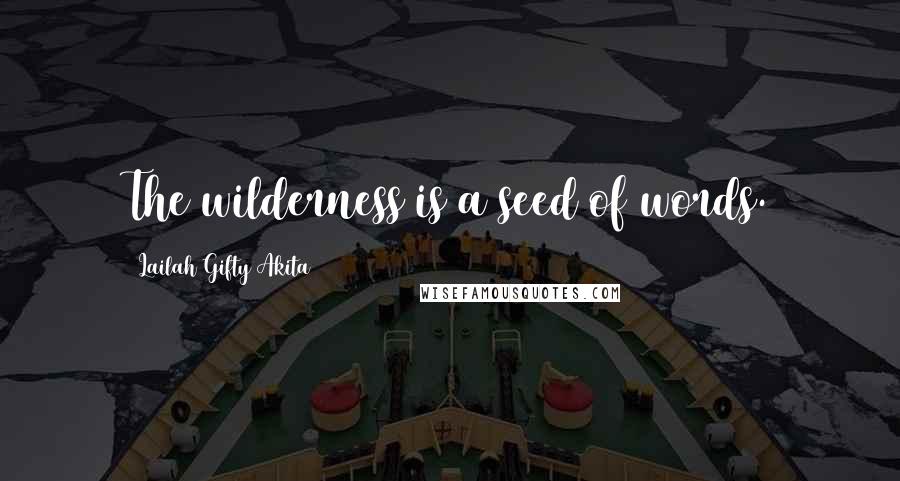 Lailah Gifty Akita Quotes: The wilderness is a seed of words.