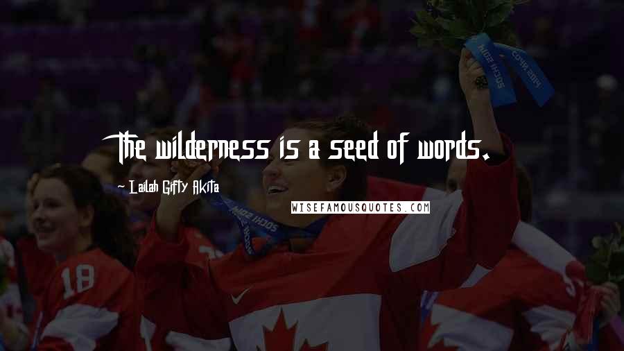 Lailah Gifty Akita Quotes: The wilderness is a seed of words.