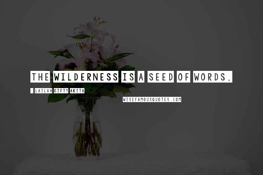 Lailah Gifty Akita Quotes: The wilderness is a seed of words.