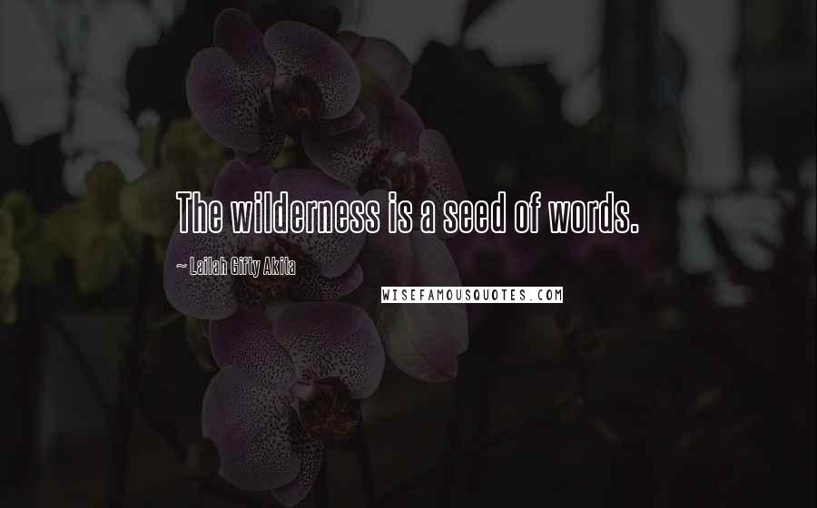 Lailah Gifty Akita Quotes: The wilderness is a seed of words.