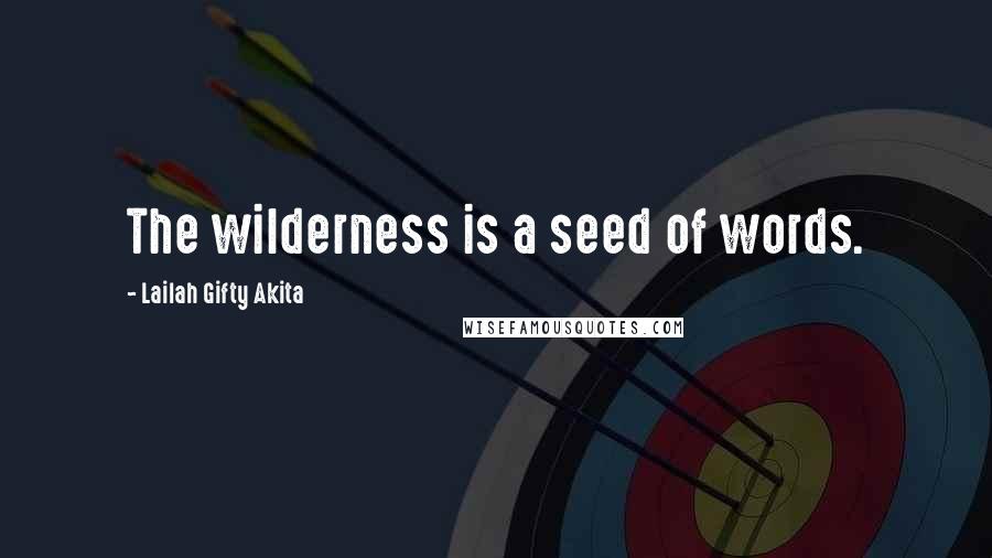 Lailah Gifty Akita Quotes: The wilderness is a seed of words.