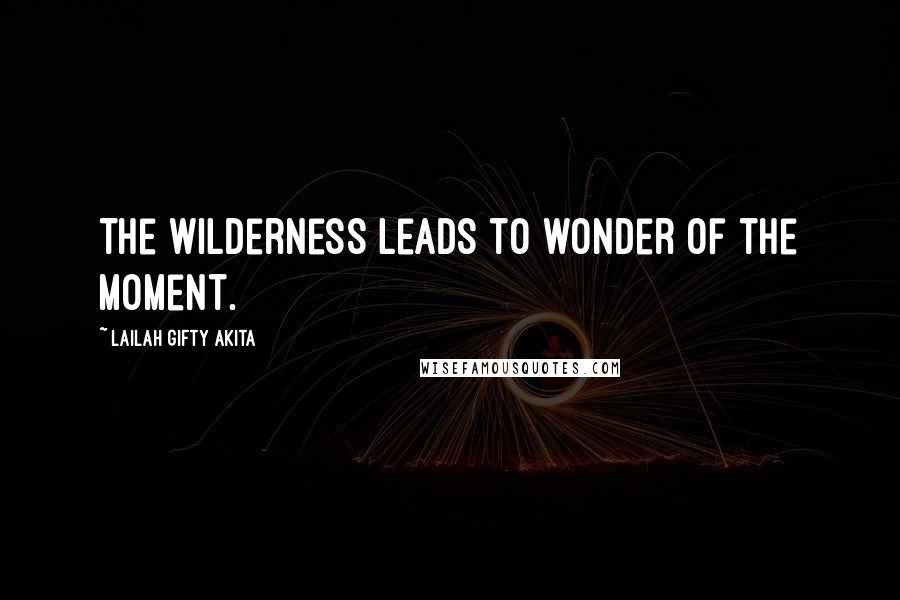 Lailah Gifty Akita Quotes: The wilderness leads to wonder of the moment.