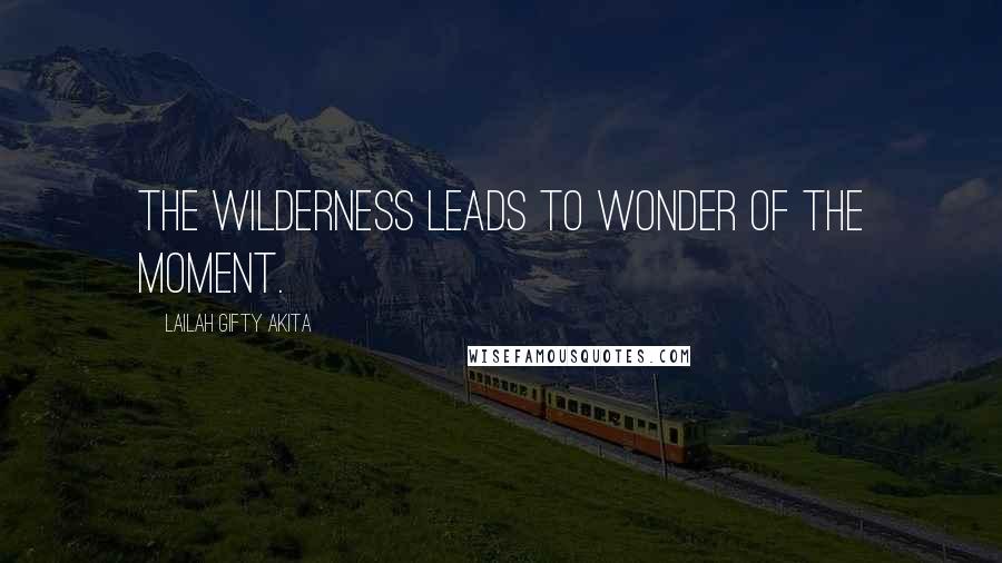 Lailah Gifty Akita Quotes: The wilderness leads to wonder of the moment.