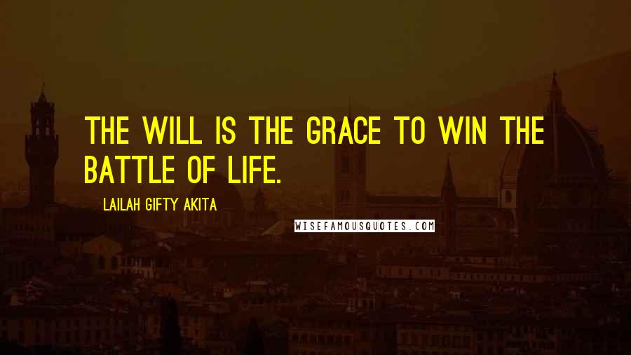 Lailah Gifty Akita Quotes: The will is the grace to win the battle of life.