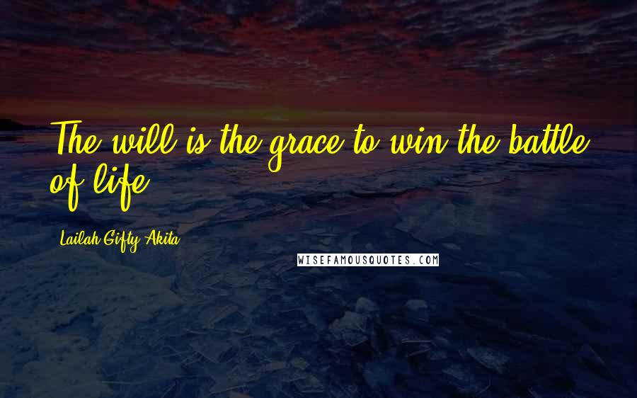 Lailah Gifty Akita Quotes: The will is the grace to win the battle of life.