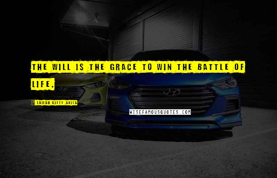 Lailah Gifty Akita Quotes: The will is the grace to win the battle of life.