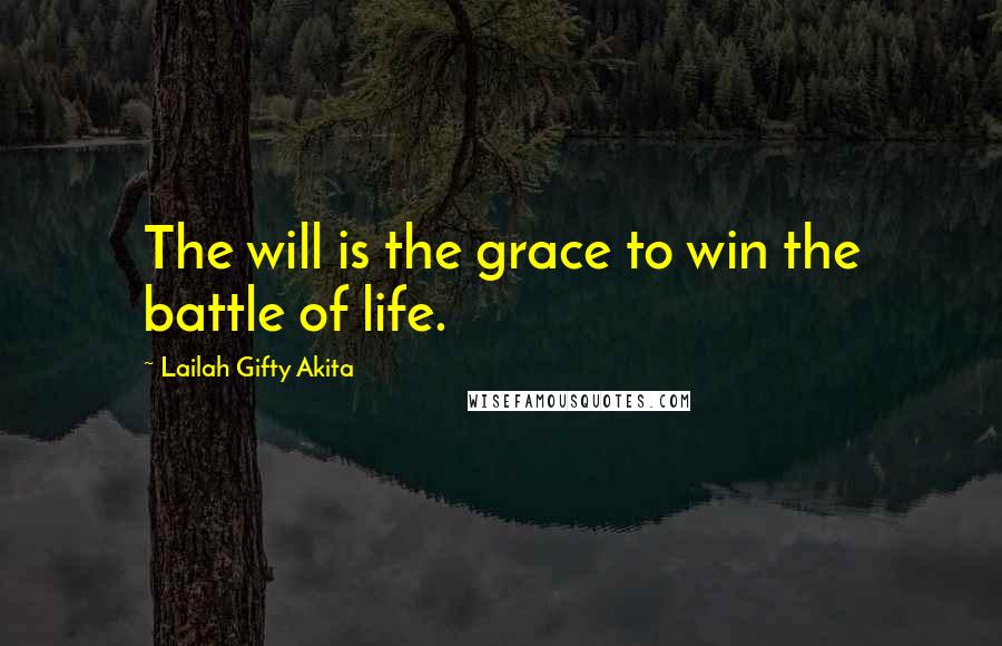 Lailah Gifty Akita Quotes: The will is the grace to win the battle of life.