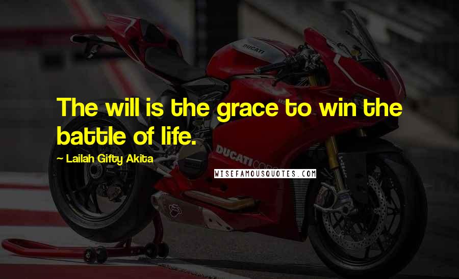 Lailah Gifty Akita Quotes: The will is the grace to win the battle of life.