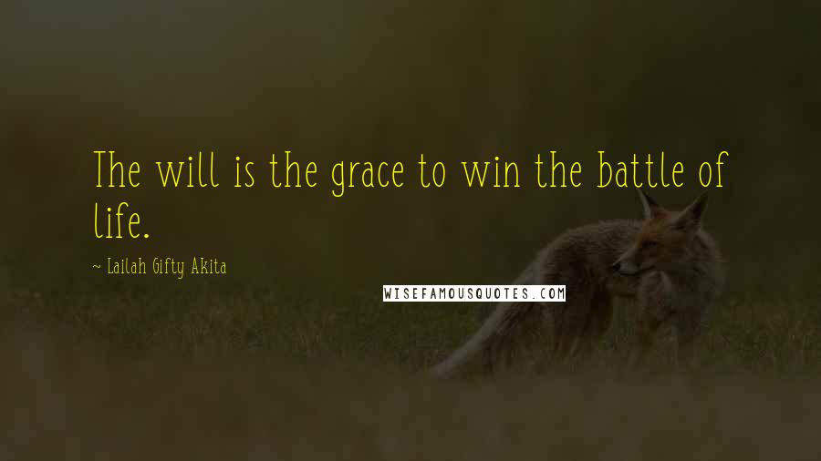 Lailah Gifty Akita Quotes: The will is the grace to win the battle of life.