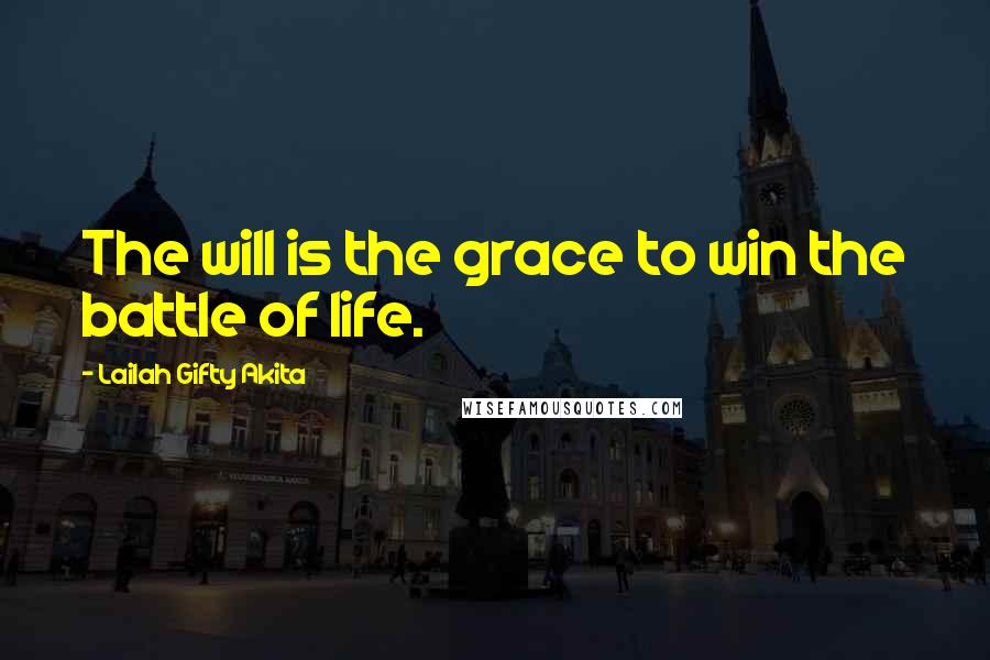 Lailah Gifty Akita Quotes: The will is the grace to win the battle of life.