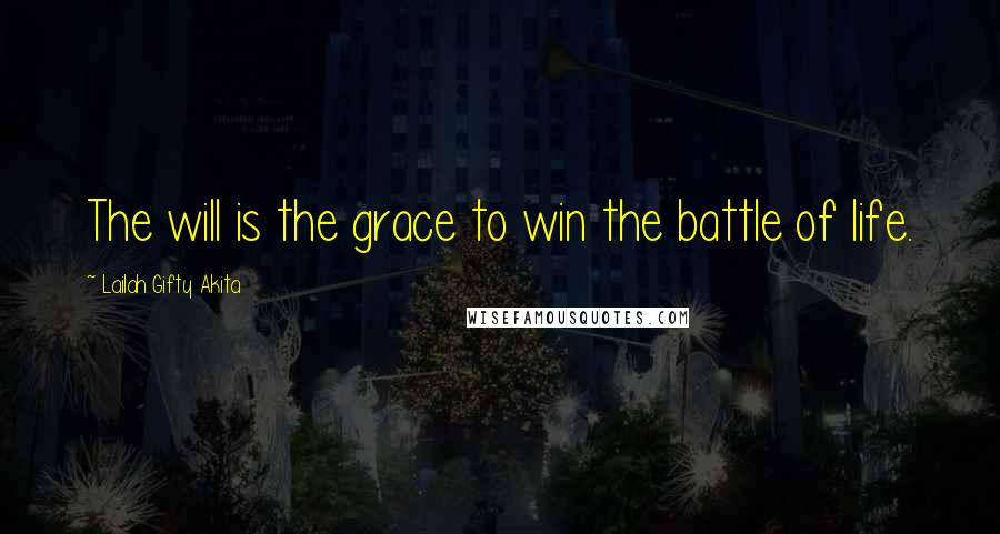 Lailah Gifty Akita Quotes: The will is the grace to win the battle of life.