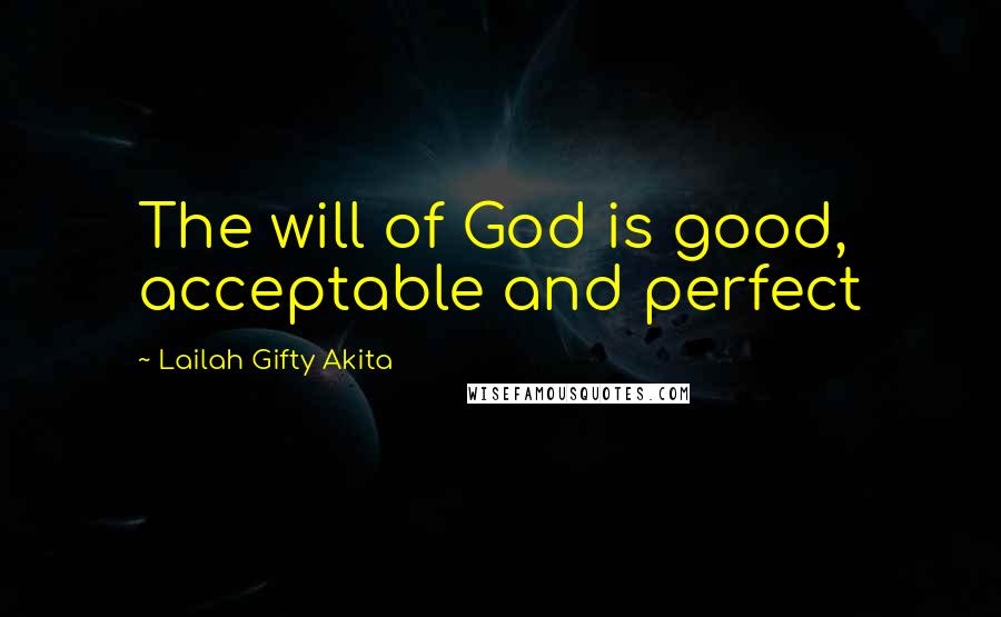 Lailah Gifty Akita Quotes: The will of God is good, acceptable and perfect