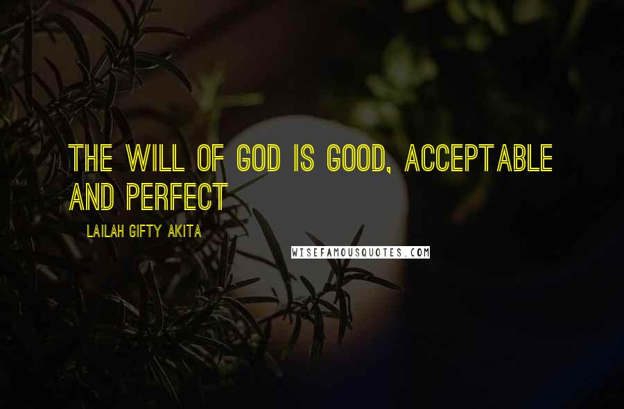 Lailah Gifty Akita Quotes: The will of God is good, acceptable and perfect