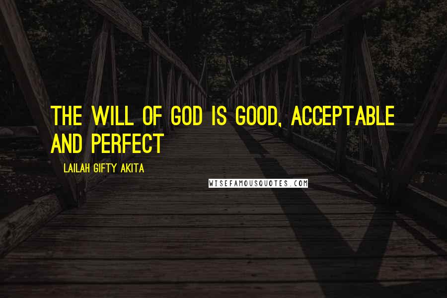 Lailah Gifty Akita Quotes: The will of God is good, acceptable and perfect