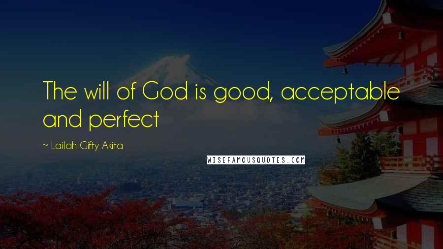 Lailah Gifty Akita Quotes: The will of God is good, acceptable and perfect