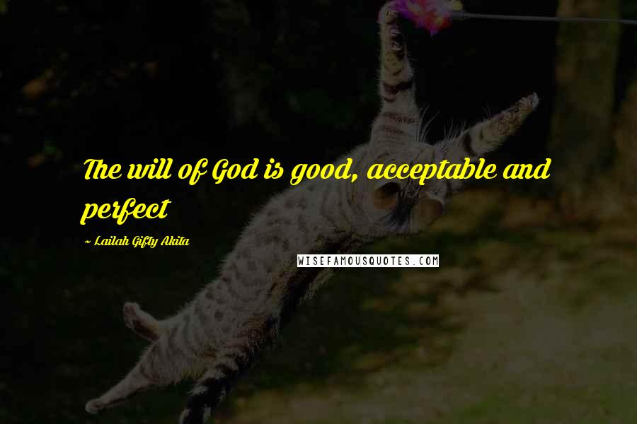 Lailah Gifty Akita Quotes: The will of God is good, acceptable and perfect