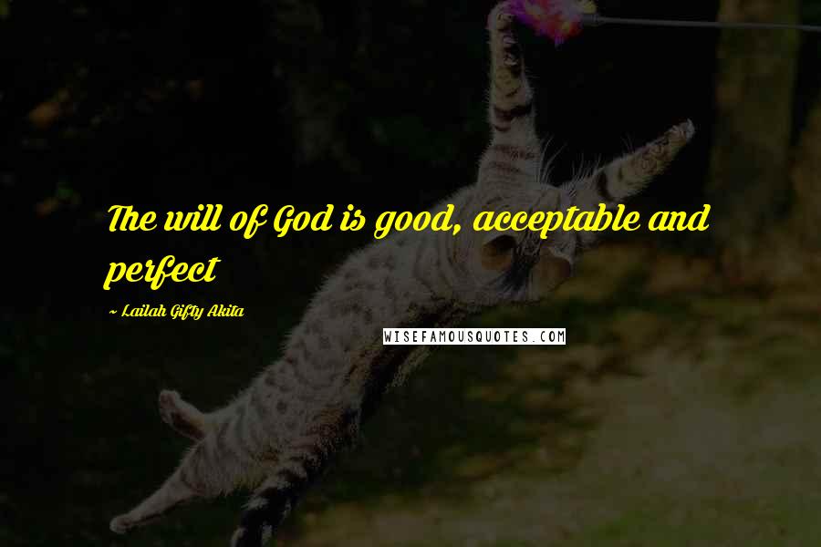 Lailah Gifty Akita Quotes: The will of God is good, acceptable and perfect