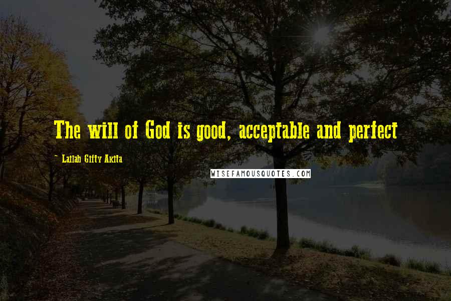 Lailah Gifty Akita Quotes: The will of God is good, acceptable and perfect