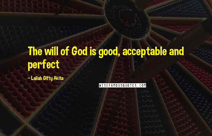 Lailah Gifty Akita Quotes: The will of God is good, acceptable and perfect