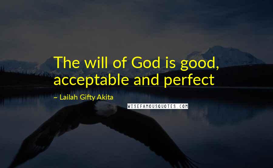 Lailah Gifty Akita Quotes: The will of God is good, acceptable and perfect