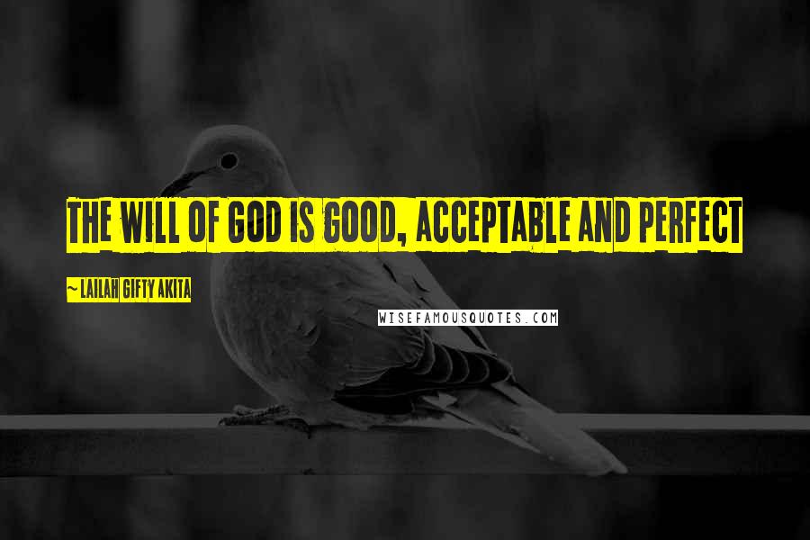 Lailah Gifty Akita Quotes: The will of God is good, acceptable and perfect