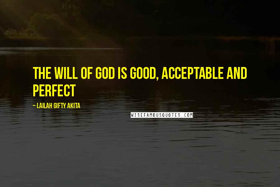 Lailah Gifty Akita Quotes: The will of God is good, acceptable and perfect