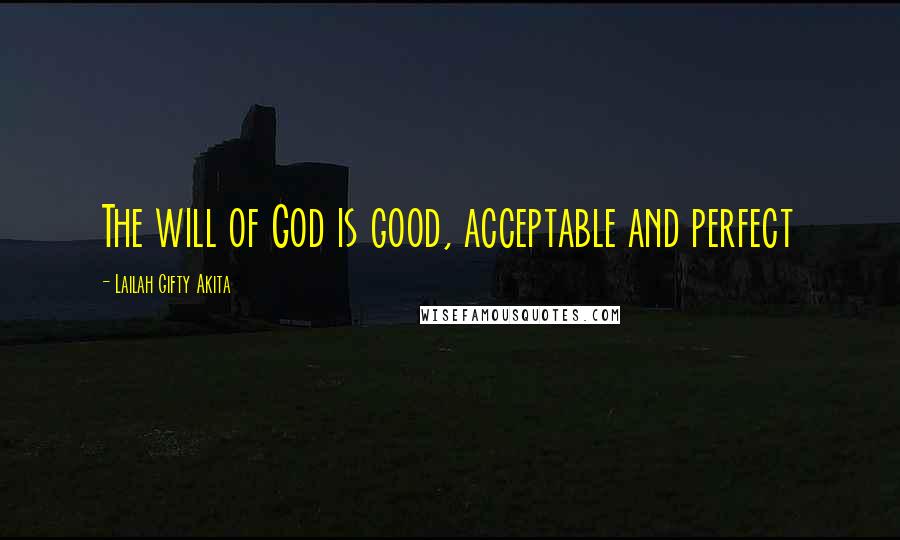 Lailah Gifty Akita Quotes: The will of God is good, acceptable and perfect